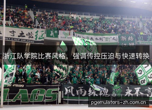 浙江队学院比赛风格,强调传控压迫与快速转换 浙江队学院比赛风格,强调传控压迫与快速转换